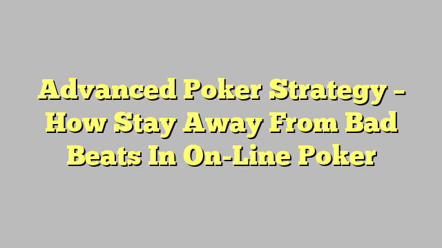 Advanced Poker Strategy – How Stay Away From Bad Beats In On-Line Poker