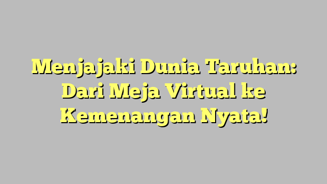 Menjajaki Dunia Taruhan: Dari Meja Virtual ke Kemenangan Nyata!