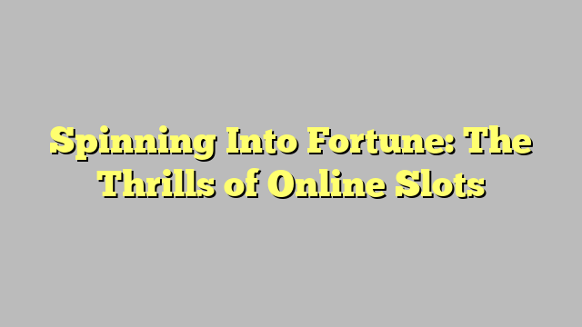 Spinning Into Fortune: The Thrills of Online Slots