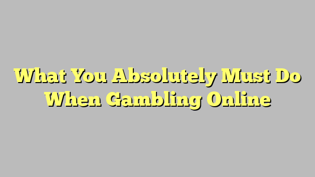 What You Absolutely Must Do When Gambling Online