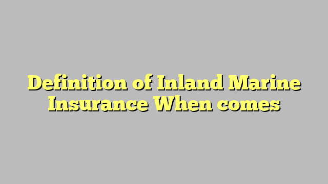 Definition of Inland Marine Insurance When comes